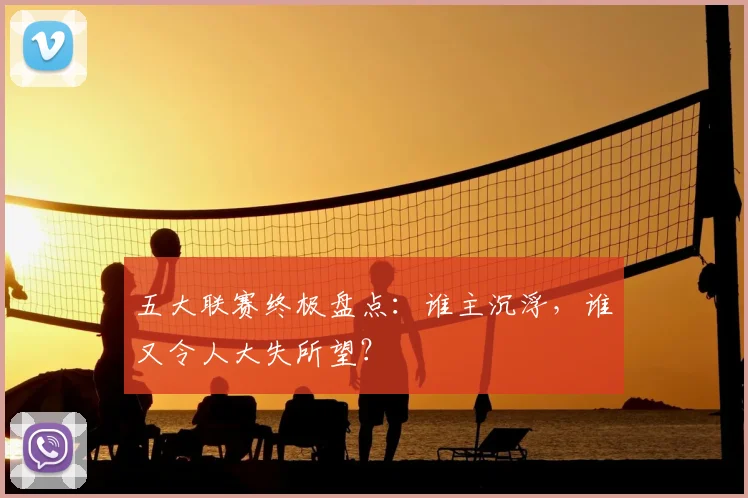 五大联赛终极盘点：谁主沉浮，谁又令人大失所望？
