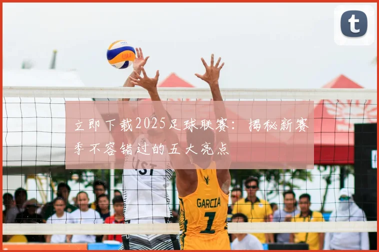 立即下载2025足球联赛：揭秘新赛季不容错过的五大亮点