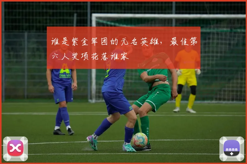谁是紫金军团的无名英雄，最佳第六人奖项花落谁家