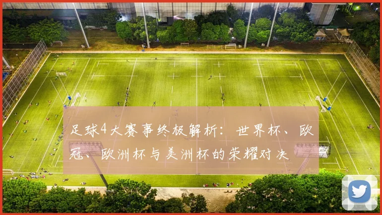 足球4大赛事终极解析：世界杯、欧冠、欧洲杯与美洲杯的荣耀对决
