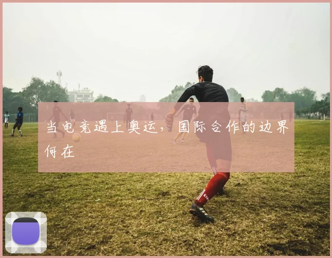 当电竞遇上奥运，国际合作的边界何在