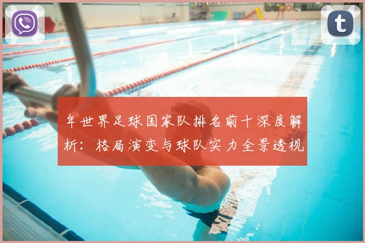年世界足球国家队排名前十深度解析:格局演变与球队实力全景透视