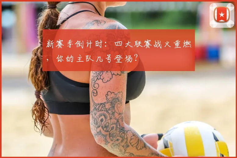 新赛季倒计时:四大联赛战火重燃,你的主队几号登场?