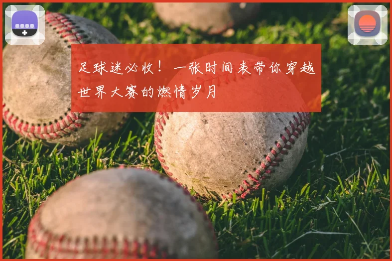 足球迷必收！一张时间表带你穿越世界大赛的燃情岁月