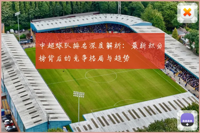 中超球队排名深度解析：最新积分榜背后的竞争格局与趋势