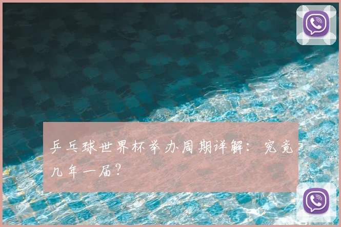 乒乓球世界杯举办周期详解:究竟几年一届?
