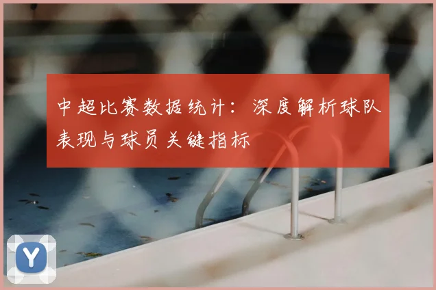 中超比赛数据统计:深度解析球队表现与球员关键指标