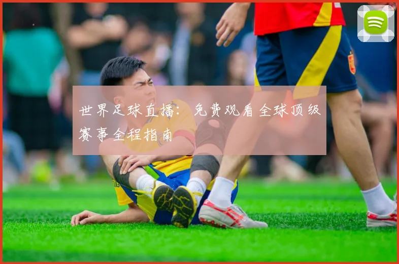 世界足球直播:免费观看全球顶级赛事全程指南
