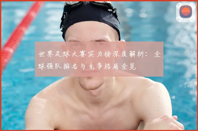世界足球大赛实力榜深度解析：全球强队排名与竞争格局全览