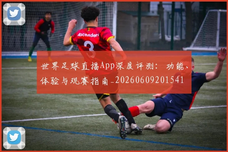 世界足球直播App深度评测：功能、体验与观赛指南_20260609201541