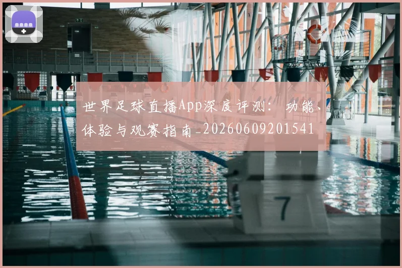 世界足球直播App深度评测：功能、体验与观赛指南_20260609201541