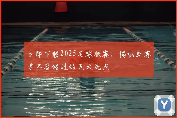 立即下载2025足球联赛：揭秘新赛季不容错过的五大亮点