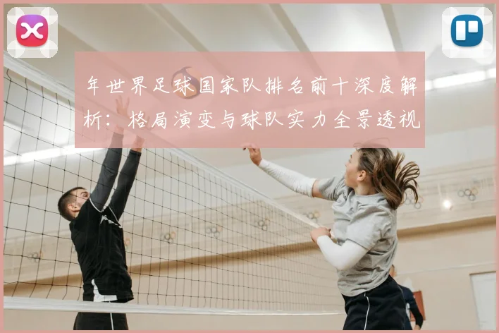 年世界足球国家队排名前十深度解析：格局演变与球队实力全景透视